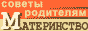 МАТЕРИНСТВО - советы специалистов и родительский опыт